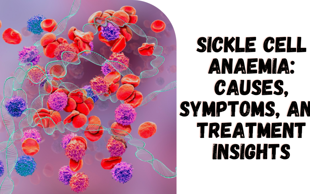 Sickle Cell Anaemia: Causes, Symptoms, and Treatment Insights